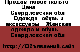 Продам новое пальто › Цена ­ 3 000 - Свердловская обл. Одежда, обувь и аксессуары » Женская одежда и обувь   . Свердловская обл.